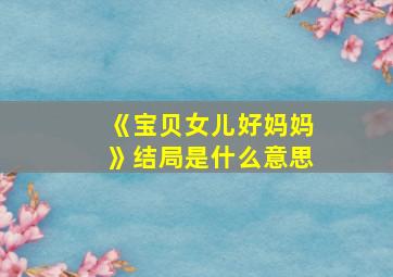 《宝贝女儿好妈妈》结局是什么意思