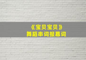 《宝贝宝贝》舞蹈串词报幕词