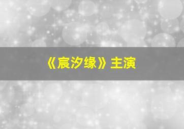 《宸汐缘》主演