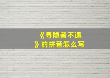 《寻隐者不遇》的拼音怎么写