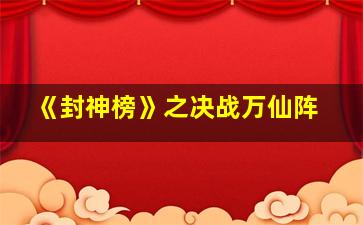 《封神榜》之决战万仙阵