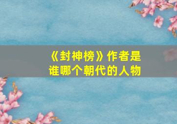 《封神榜》作者是谁哪个朝代的人物