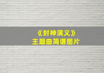 《封神演义》主题曲简谱图片