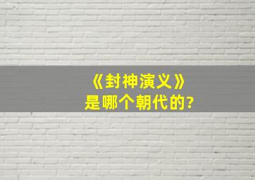 《封神演义》是哪个朝代的?