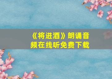 《将进酒》朗诵音频在线听免费下载