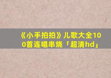 《小手拍拍》儿歌大全100首连唱串烧「超清hd」