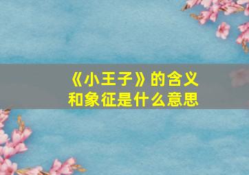 《小王子》的含义和象征是什么意思