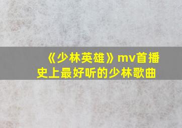 《少林英雄》mv首播 史上最好听的少林歌曲