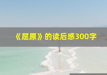 《屈原》的读后感300字