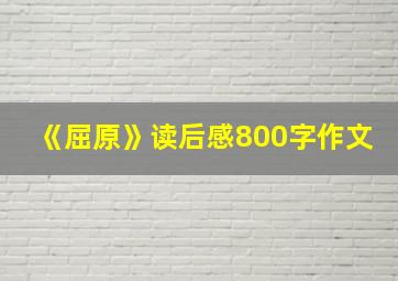 《屈原》读后感800字作文