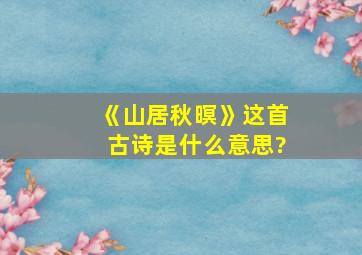 《山居秋暝》这首古诗是什么意思?