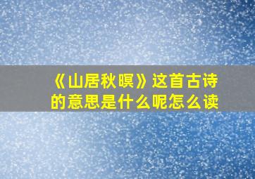 《山居秋暝》这首古诗的意思是什么呢怎么读