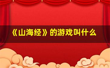 《山海经》的游戏叫什么