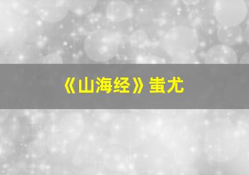 《山海经》蚩尤