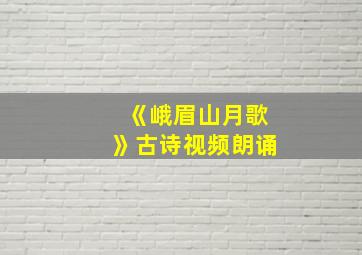 《峨眉山月歌》古诗视频朗诵