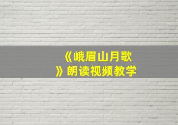 《峨眉山月歌》朗读视频教学