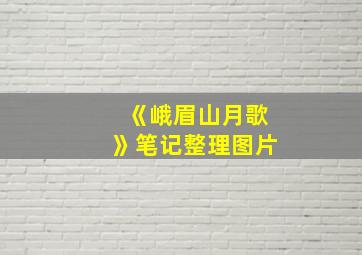 《峨眉山月歌》笔记整理图片