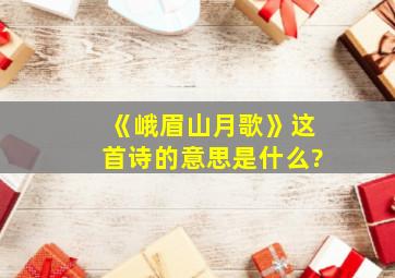 《峨眉山月歌》这首诗的意思是什么?