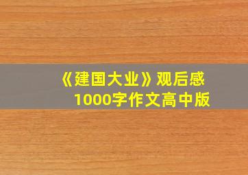 《建国大业》观后感1000字作文高中版