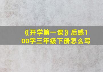 《开学第一课》后感100字三年级下册怎么写