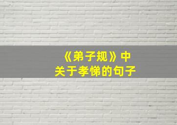 《弟子规》中关于孝悌的句子