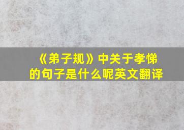 《弟子规》中关于孝悌的句子是什么呢英文翻译