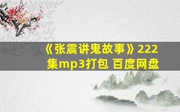 《张震讲鬼故事》222集mp3打包 百度网盘