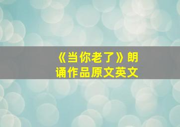 《当你老了》朗诵作品原文英文