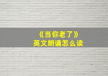 《当你老了》英文朗诵怎么读