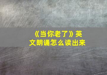 《当你老了》英文朗诵怎么读出来