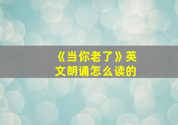 《当你老了》英文朗诵怎么读的