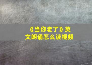 《当你老了》英文朗诵怎么读视频