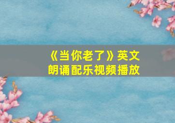 《当你老了》英文朗诵配乐视频播放