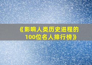 《影响人类历史进程的100位名人排行榜》