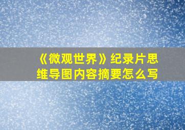 《微观世界》纪录片思维导图内容摘要怎么写