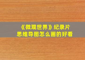 《微观世界》纪录片思维导图怎么画的好看