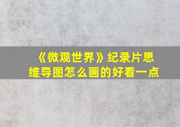 《微观世界》纪录片思维导图怎么画的好看一点