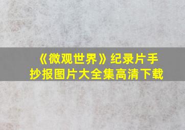 《微观世界》纪录片手抄报图片大全集高清下载