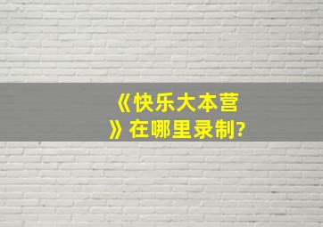 《快乐大本营》在哪里录制?