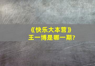 《快乐大本营》王一博是哪一期?