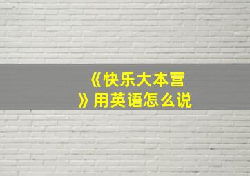 《快乐大本营》用英语怎么说