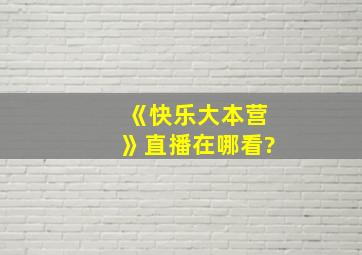 《快乐大本营》直播在哪看?