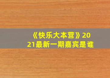 《快乐大本营》2021最新一期嘉宾是谁