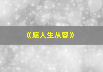 《愿人生从容》