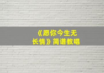 《愿你今生无长情》简谱教唱