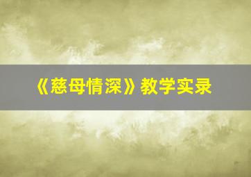 《慈母情深》教学实录