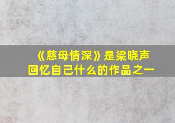 《慈母情深》是梁晓声回忆自己什么的作品之一