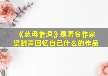 《慈母情深》是著名作家梁晓声回忆自己什么的作品