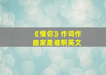 《懂你》作词作曲家是谁啊英文