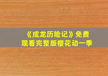 《成龙历险记》免费观看完整版樱花动一季